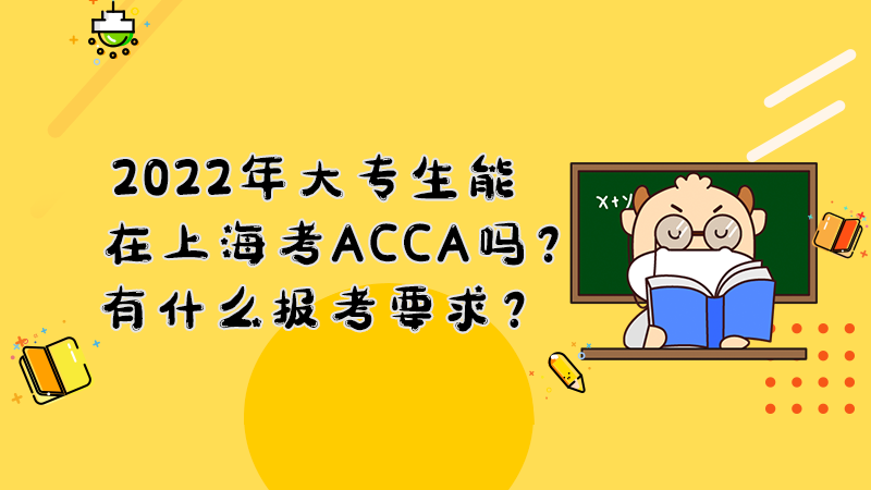 2022年大专生能在上海考ACCA吗？有什么报考要求？