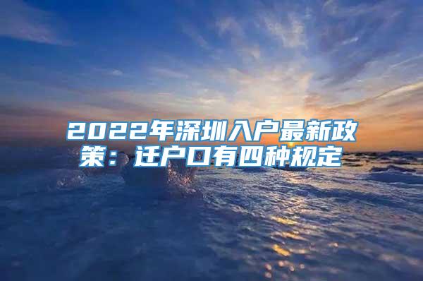 2022年深圳入户最新政策：迁户口有四种规定