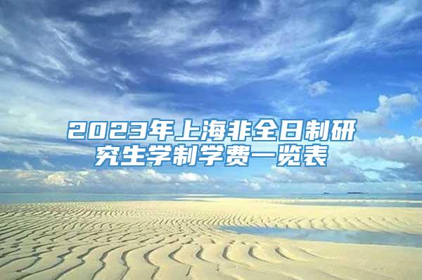 2023年上海非全日制研究生学制学费一览表