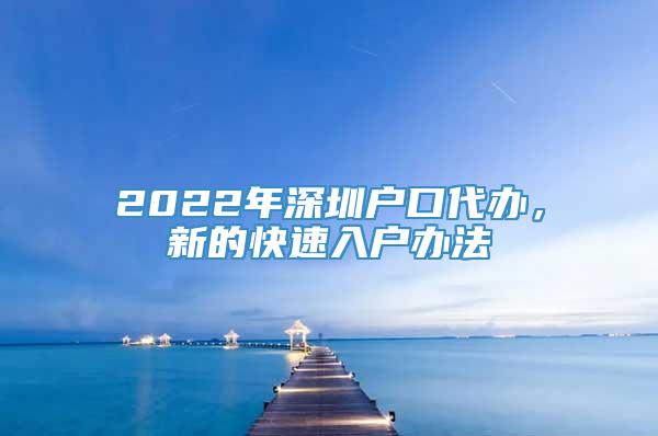 2022年深圳户口代办，新的快速入户办法