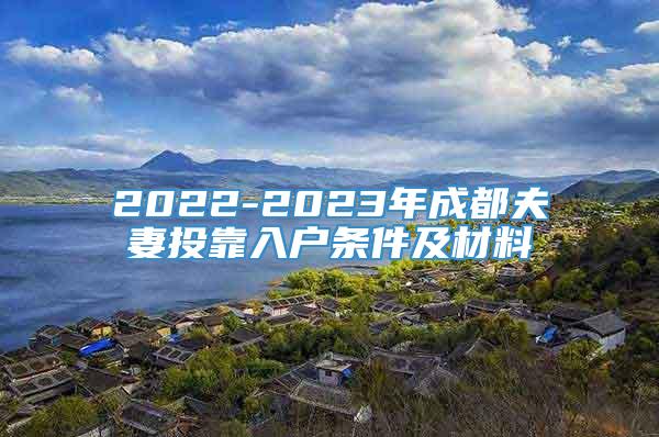2022-2023年成都夫妻投靠入户条件及材料