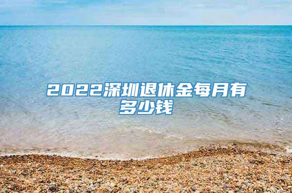 2022深圳退休金每月有多少钱