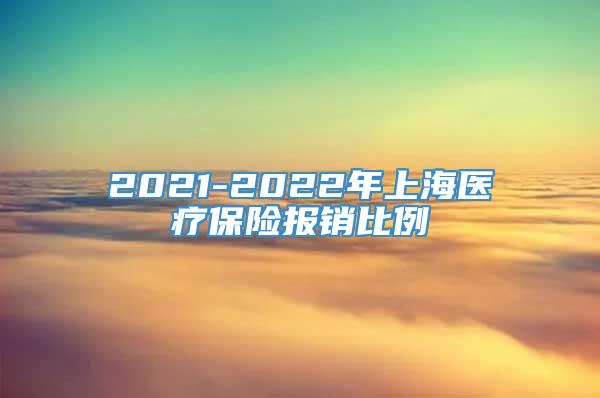 2021-2022年上海医疗保险报销比例