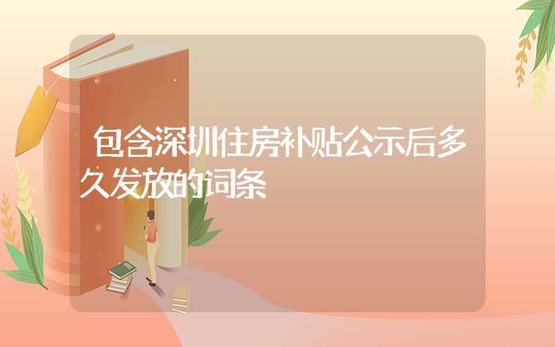 包含深圳住房补贴公示后多久发放的词条