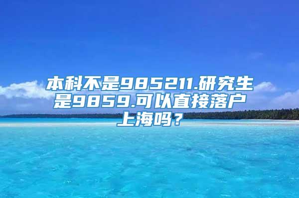 本科不是985211.研究生是9859.可以直接落户上海吗？