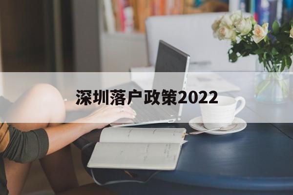 深圳落户政策2022(深圳落户政策2022最新版随迁) 深圳核准入户