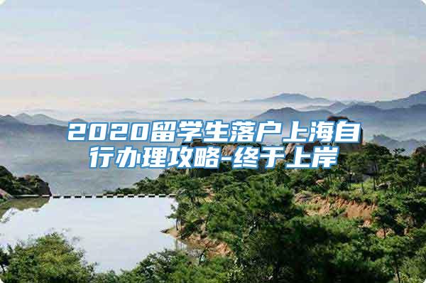 2020留学生落户上海自行办理攻略-终于上岸
