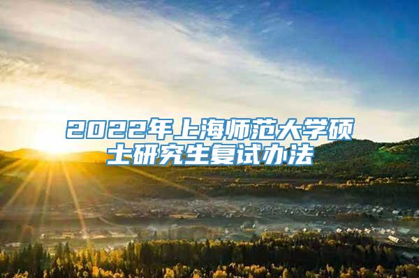2022年上海师范大学硕士研究生复试办法