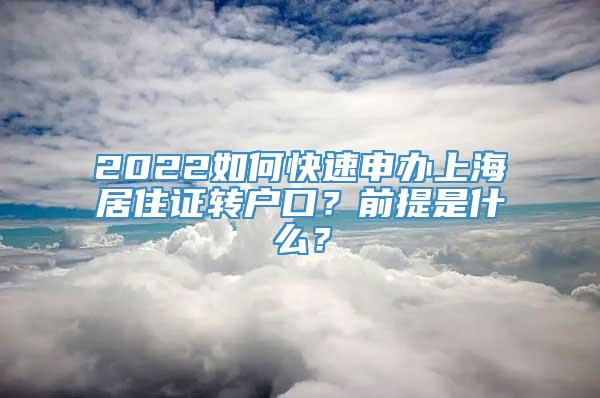 2022如何快速申办上海居住证转户口？前提是什么？