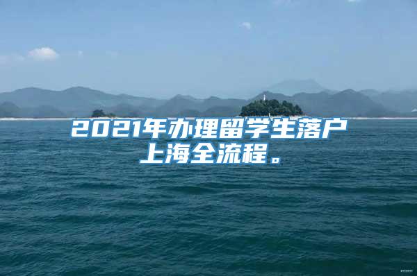 2021年办理留学生落户上海全流程。