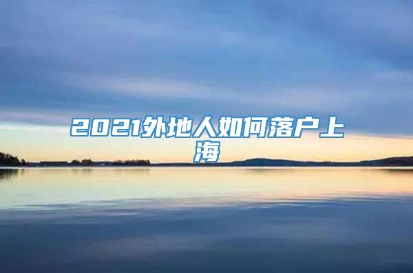 2021外地人如何落户上海