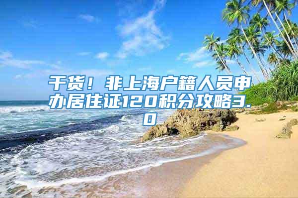 干货！非上海户籍人员申办居住证120积分攻略3.0