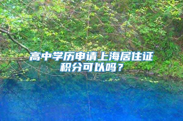 高中学历申请上海居住证积分可以吗？