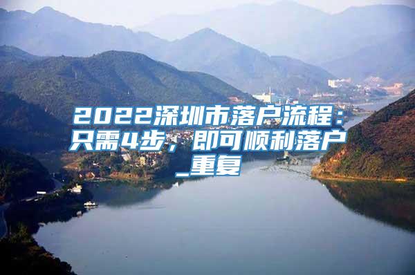 2022深圳市落户流程：只需4步，即可顺利落户_重复