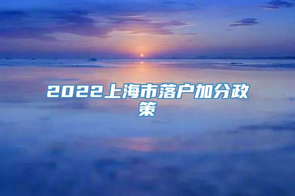 2022上海市落户加分政策