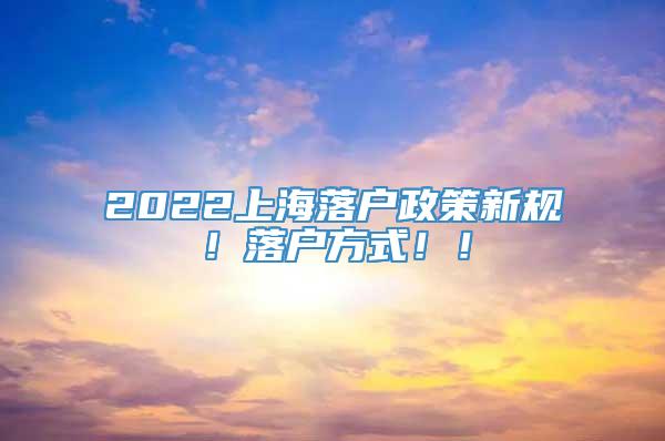 2022上海落户政策新规！落户方式！！