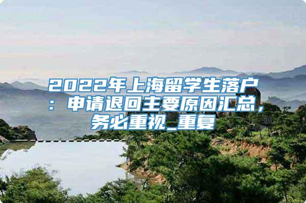 2022年上海留学生落户：申请退回主要原因汇总，务必重视_重复