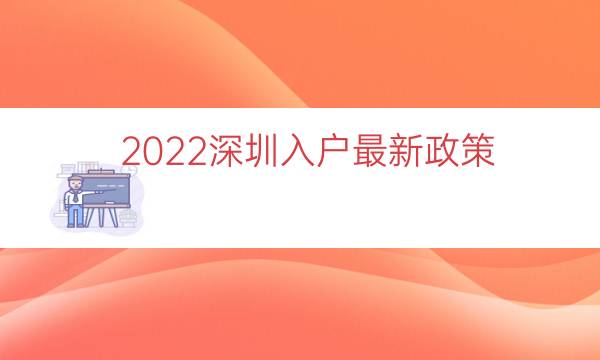 2022深圳入户最新政策（深圳入户新政策细则）