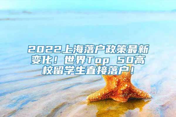 2022上海落户政策最新变化！世界Top 50高校留学生直接落户！