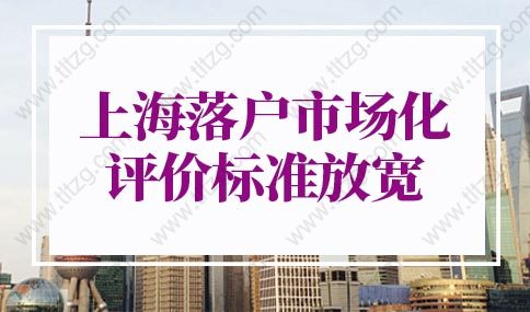 2022年上海人才落户条件优化！上海落户市场化评价标准放宽