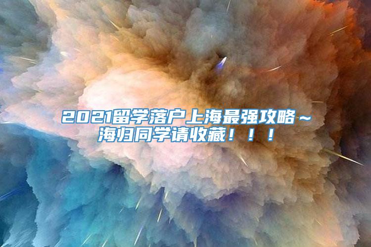 2021留学落户上海最强攻略～海归同学请收藏！！！