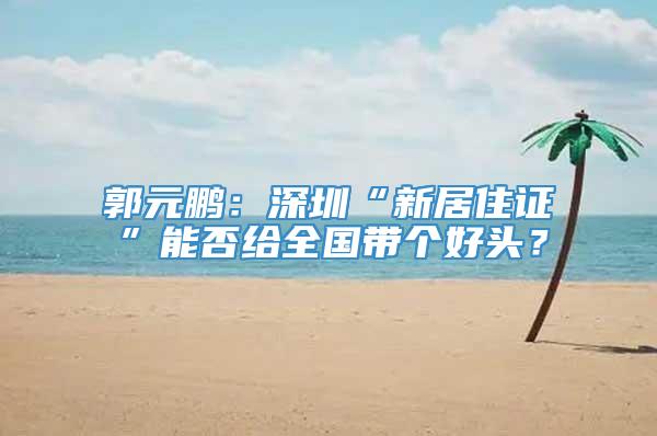 郭元鹏：深圳“新居住证”能否给全国带个好头？