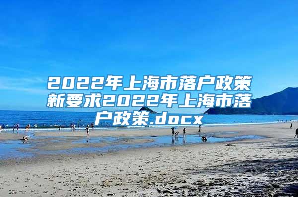 2022年上海市落户政策新要求2022年上海市落户政策.docx
