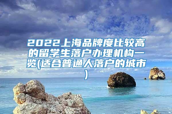 2022上海品牌度比较高的留学生落户办理机构一览(适合普通人落户的城市)
