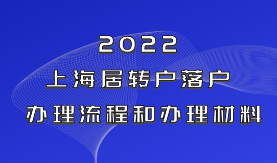 2022上海居转户办理流程和材料，一张表格清单给你盘点清楚！