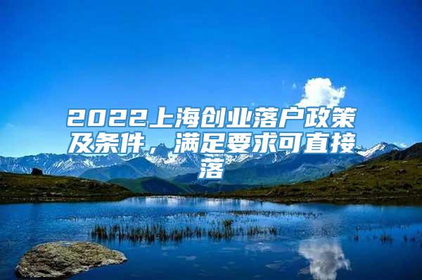 2022上海创业落户政策及条件，满足要求可直接落