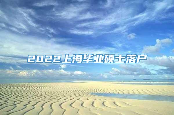 2022上海毕业硕士落户
