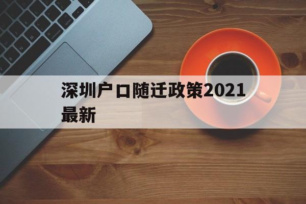 深圳户口随迁政策2021最新(深圳随迁入户条件2021新规定)