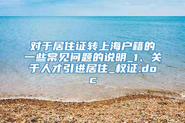 对于居住证转上海户籍的一些常见问题的说明_1、关于人才引进居住_权证.doc