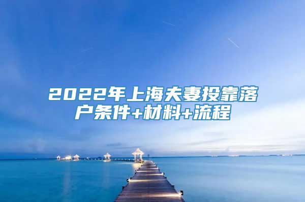 2022年上海夫妻投靠落户条件+材料+流程
