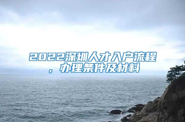 2022深圳人才入户流程，办理条件及材料