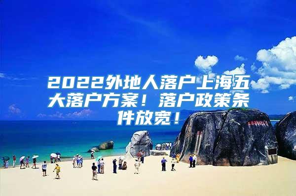 2022外地人落户上海五大落户方案！落户政策条件放宽！
