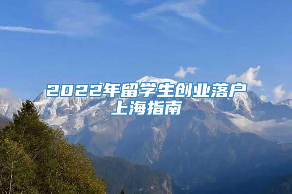 2022年留学生创业落户上海指南