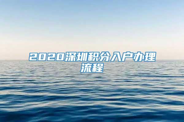2020深圳积分入户办理流程