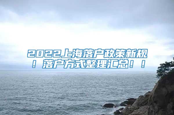 2022上海落户政策新规！落户方式整理汇总！！