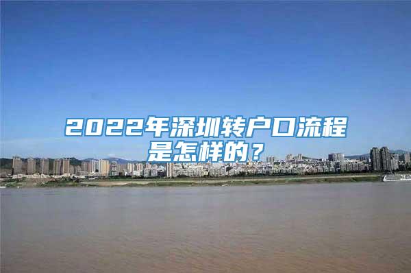 2022年深圳转户口流程是怎样的？