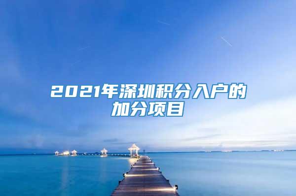 2021年深圳积分入户的加分项目