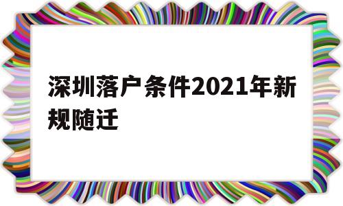 深圳落户条件2021年新规随迁(深圳子女随迁入户条件2021新规定)