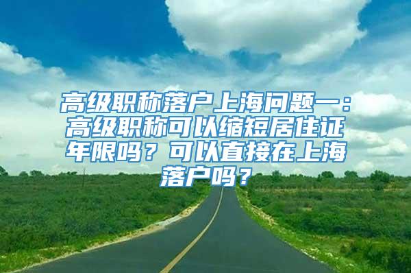 高级职称落户上海问题一：高级职称可以缩短居住证年限吗？可以直接在上海落户吗？