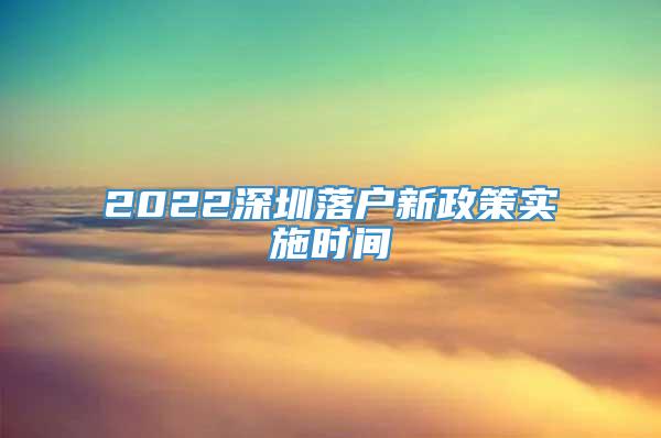 2022深圳落户新政策实施时间