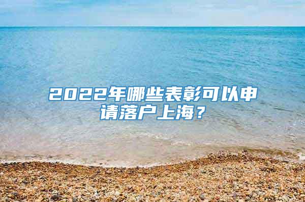 2022年哪些表彰可以申请落户上海？