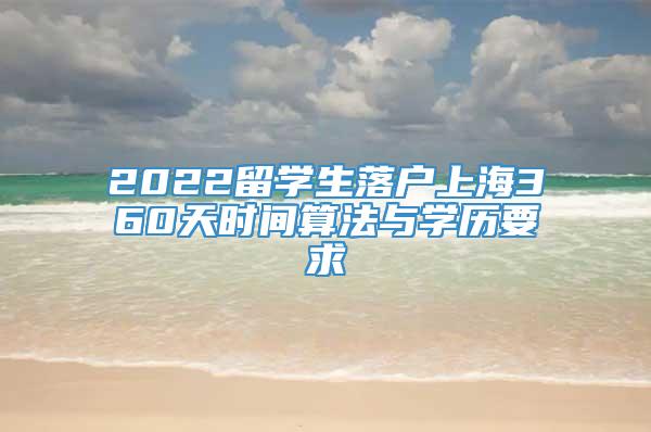 2022留学生落户上海360天时间算法与学历要求