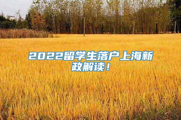 2022留学生落户上海新政解读！