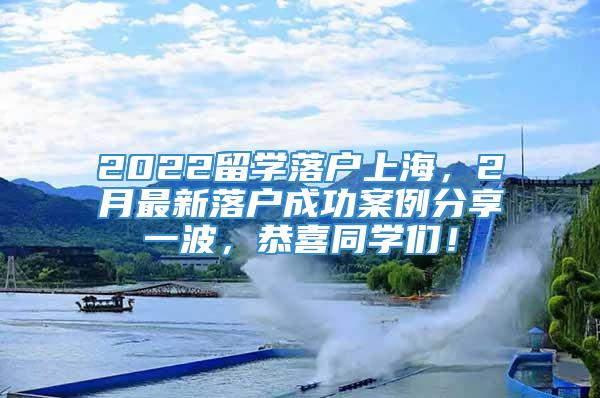 2022留学落户上海，2月最新落户成功案例分享一波，恭喜同学们！
