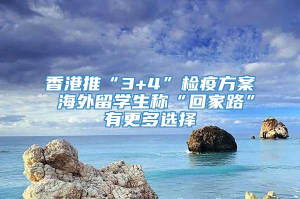 香港推“3+4”检疫方案 海外留学生称“回家路”有更多选择