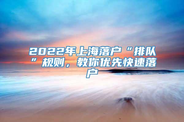 2022年上海落户“排队”规则，教你优先快速落户